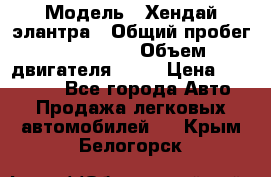  › Модель ­ Хендай элантра › Общий пробег ­ 188 000 › Объем двигателя ­ 16 › Цена ­ 350 000 - Все города Авто » Продажа легковых автомобилей   . Крым,Белогорск